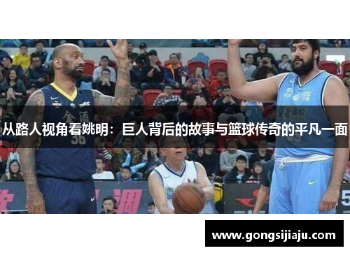 从路人视角看姚明：巨人背后的故事与篮球传奇的平凡一面