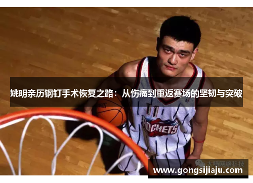 姚明亲历钢钉手术恢复之路：从伤痛到重返赛场的坚韧与突破
