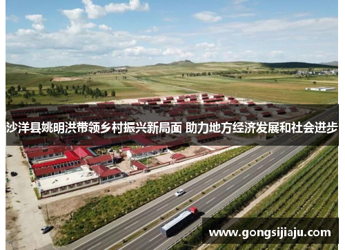 沙洋县姚明洪带领乡村振兴新局面 助力地方经济发展和社会进步