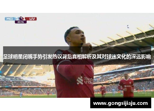 足球明星闭嘴手势引发热议背后真相解析及其对球迷文化的深远影响