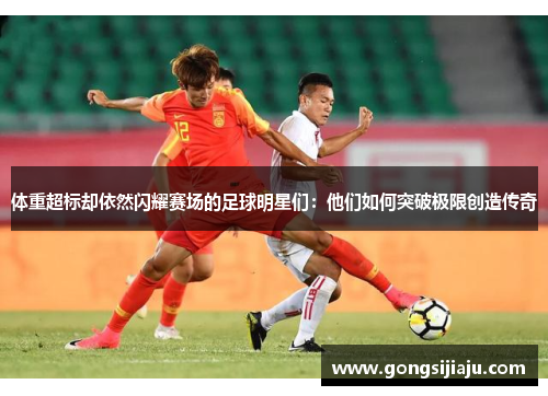 体重超标却依然闪耀赛场的足球明星们：他们如何突破极限创造传奇