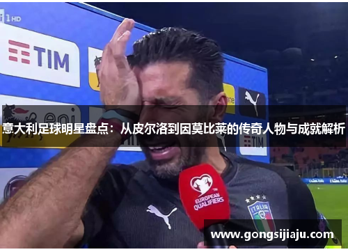意大利足球明星盘点：从皮尔洛到因莫比莱的传奇人物与成就解析