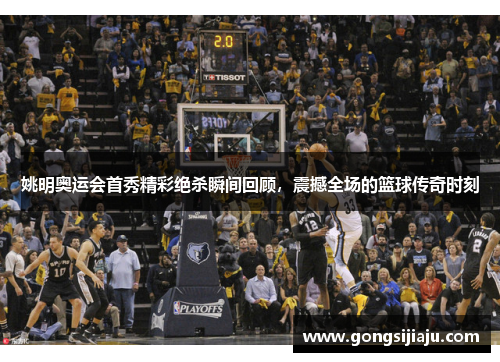 姚明奥运会首秀精彩绝杀瞬间回顾，震撼全场的篮球传奇时刻