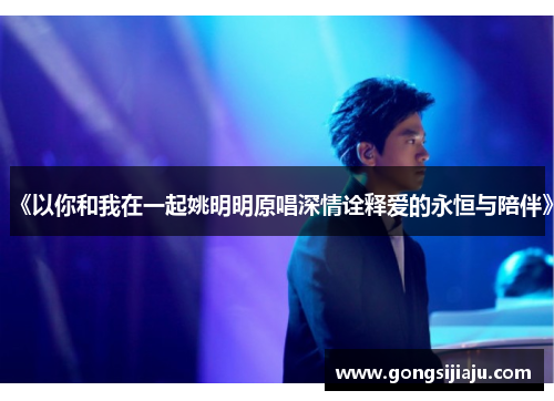 《以你和我在一起姚明明原唱深情诠释爱的永恒与陪伴》