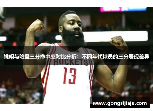 姚明与哈登三分命中率对比分析：不同年代球员的三分表现差异