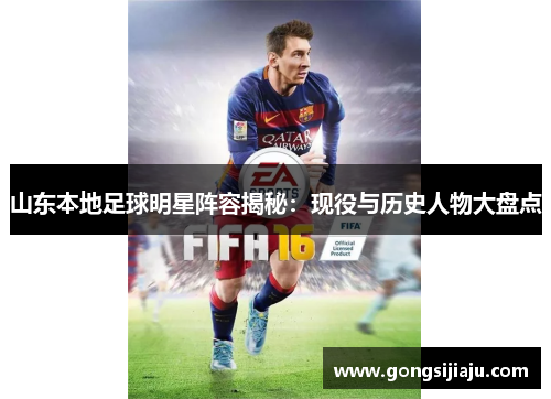 山东本地足球明星阵容揭秘：现役与历史人物大盘点