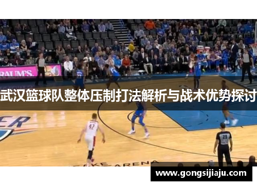 武汉篮球队整体压制打法解析与战术优势探讨