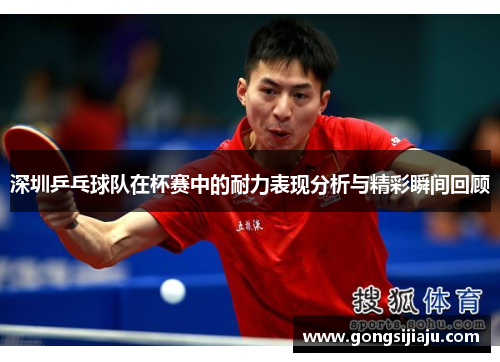 深圳乒乓球队在杯赛中的耐力表现分析与精彩瞬间回顾