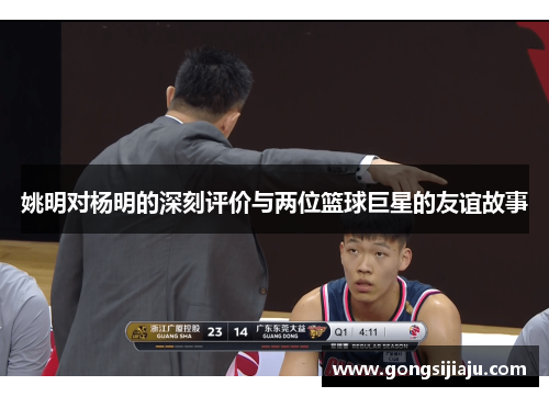 姚明对杨明的深刻评价与两位篮球巨星的友谊故事