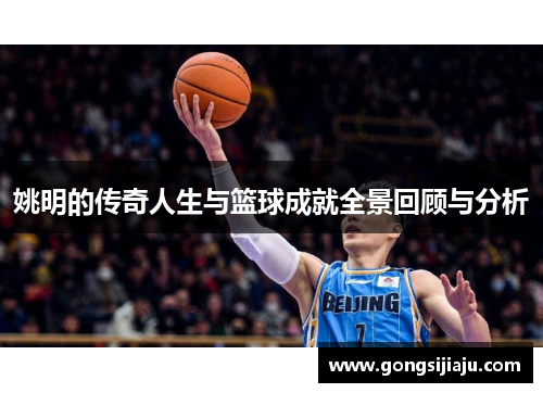 姚明的传奇人生与篮球成就全景回顾与分析