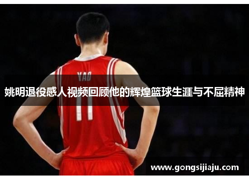 姚明退役感人视频回顾他的辉煌篮球生涯与不屈精神