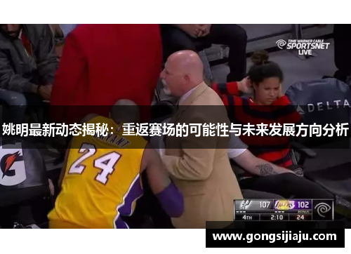 姚明最新动态揭秘：重返赛场的可能性与未来发展方向分析