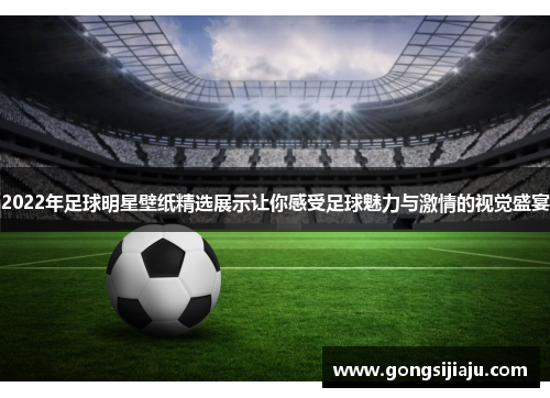 2022年足球明星壁纸精选展示让你感受足球魅力与激情的视觉盛宴