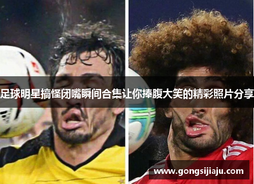足球明星搞怪闭嘴瞬间合集让你捧腹大笑的精彩照片分享