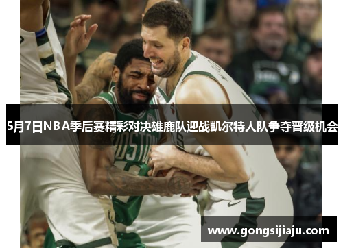 5月7日NBA季后赛精彩对决雄鹿队迎战凯尔特人队争夺晋级机会