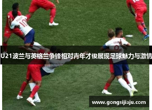 U21波兰与英格兰争锋相对青年才俊展现足球魅力与激情