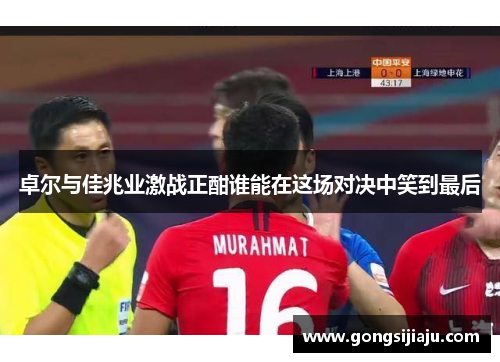 卓尔与佳兆业激战正酣谁能在这场对决中笑到最后