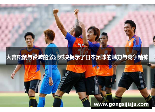 大宫松鼠与赞岐的激烈对决揭示了日本足球的魅力与竞争精神