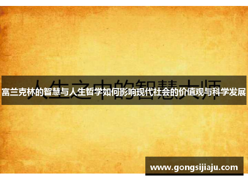 富兰克林的智慧与人生哲学如何影响现代社会的价值观与科学发展