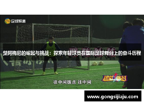 楚阿梅尼的崛起与挑战：探索年轻球员在国际足球舞台上的奋斗历程