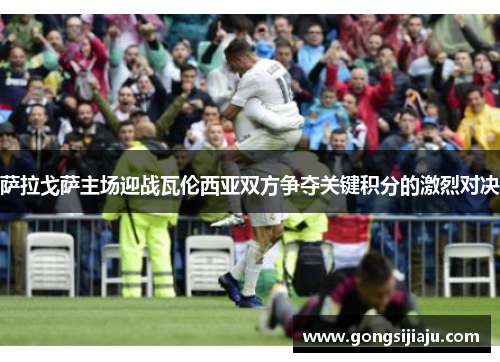 萨拉戈萨主场迎战瓦伦西亚双方争夺关键积分的激烈对决
