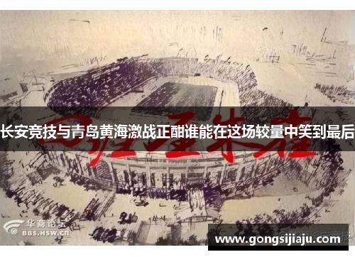 长安竞技与青岛黄海激战正酣谁能在这场较量中笑到最后